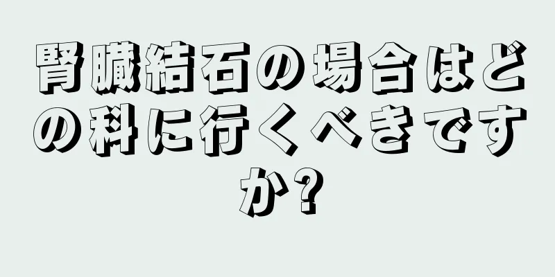 腎臓結石の場合はどの科に行くべきですか?