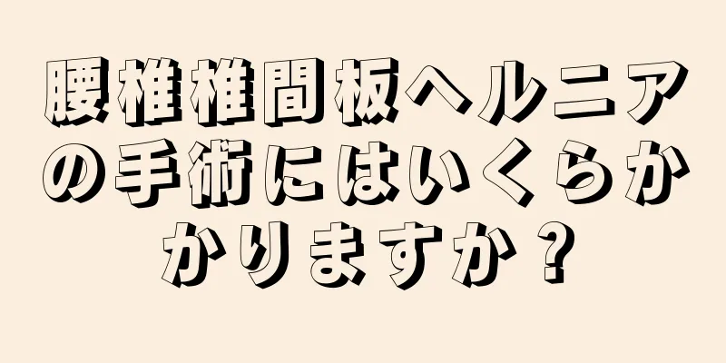 腰椎椎間板ヘルニアの手術にはいくらかかりますか？