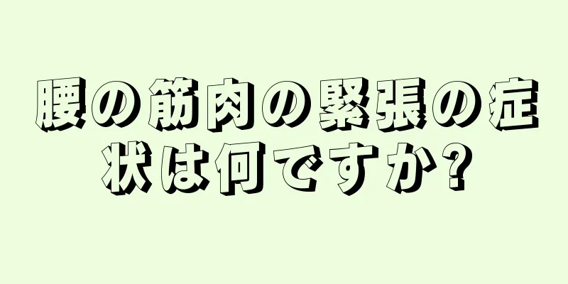 腰の筋肉の緊張の症状は何ですか?