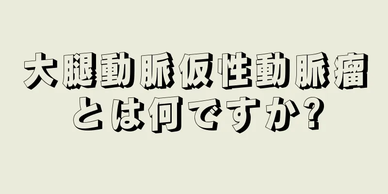 大腿動脈仮性動脈瘤とは何ですか?