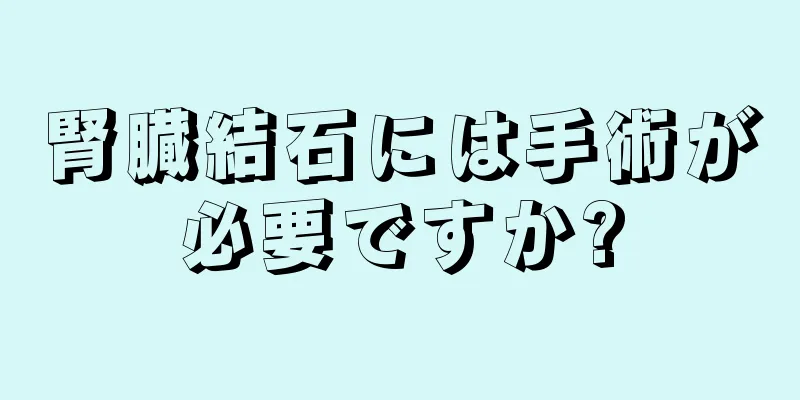 腎臓結石には手術が必要ですか?