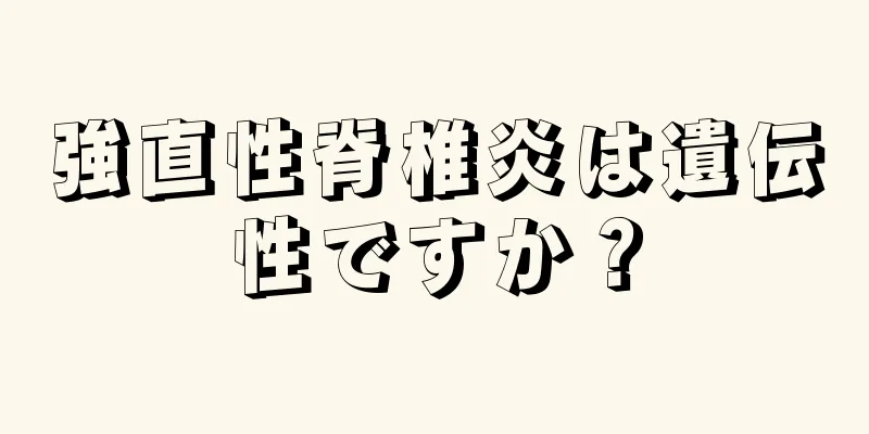強直性脊椎炎は遺伝性ですか？