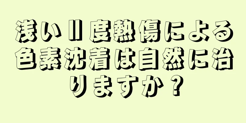 浅いⅡ度熱傷による色素沈着は自然に治りますか？