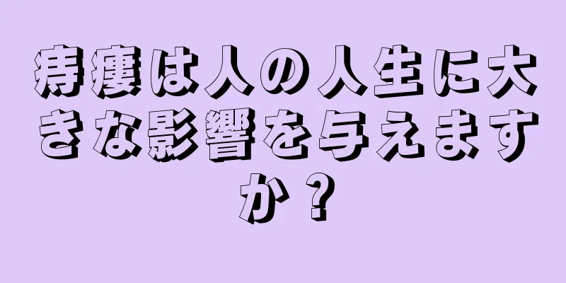 痔瘻は人の人生に大きな影響を与えますか？