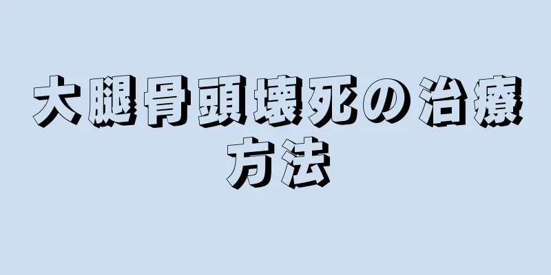 大腿骨頭壊死の治療方法
