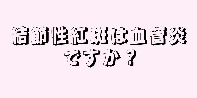 結節性紅斑は血管炎ですか？