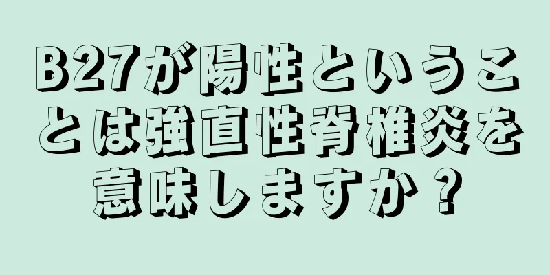 B27が陽性ということは強直性脊椎炎を意味しますか？