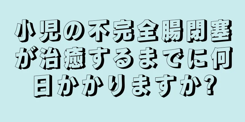 小児の不完全腸閉塞が治癒するまでに何日かかりますか?