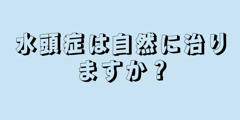 水頭症は自然に治りますか？