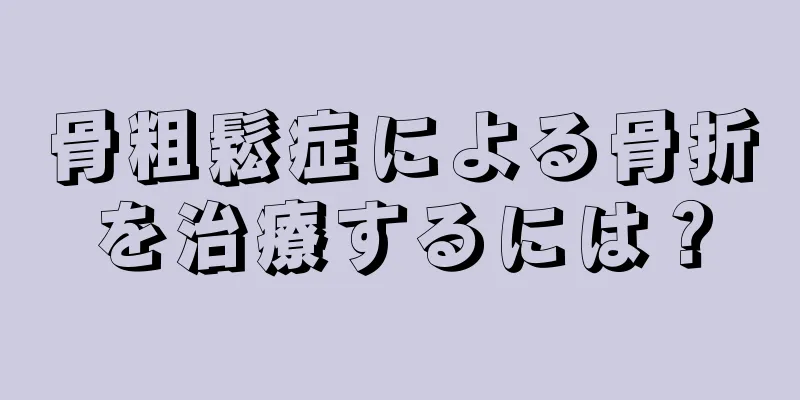 骨粗鬆症による骨折を治療するには？