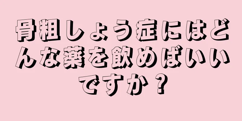 骨粗しょう症にはどんな薬を飲めばいいですか？