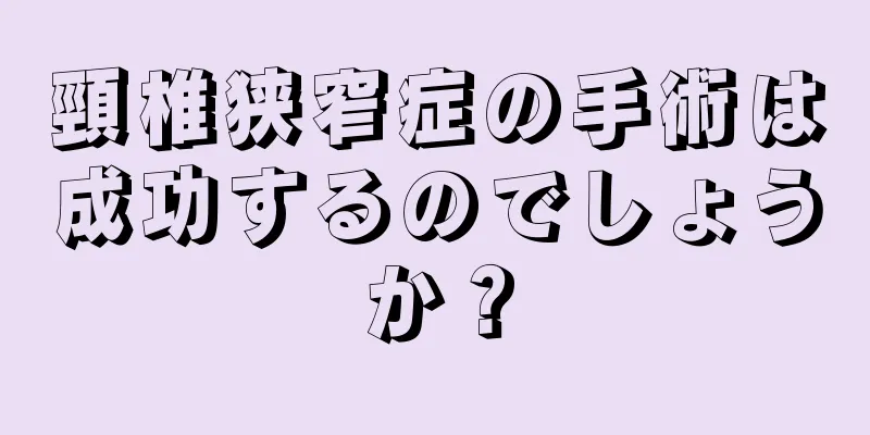 頸椎狭窄症の手術は成功するのでしょうか？