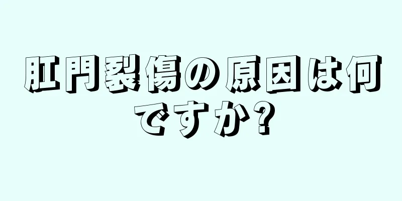 肛門裂傷の原因は何ですか?