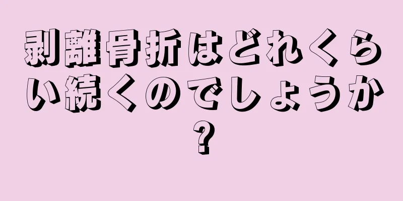剥離骨折はどれくらい続くのでしょうか?