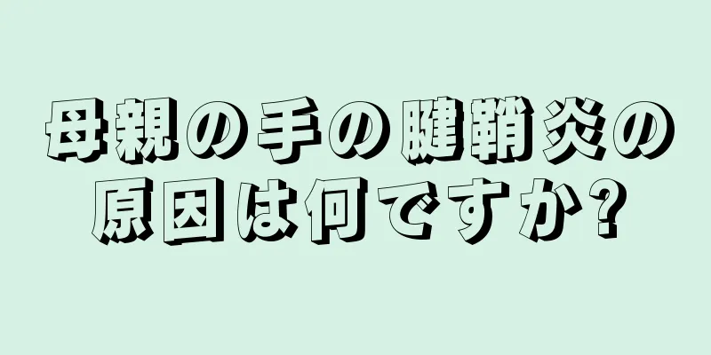 母親の手の腱鞘炎の原因は何ですか?
