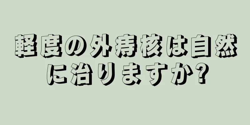 軽度の外痔核は自然に治りますか?