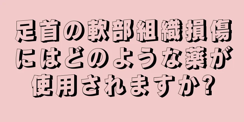 足首の軟部組織損傷にはどのような薬が使用されますか?