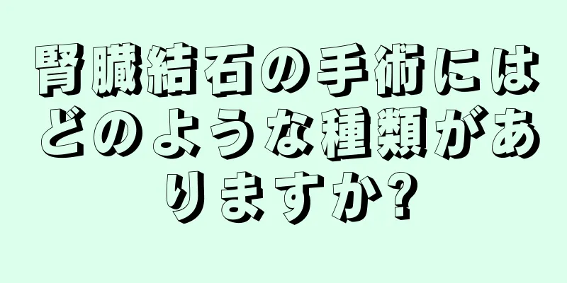 腎臓結石の手術にはどのような種類がありますか?