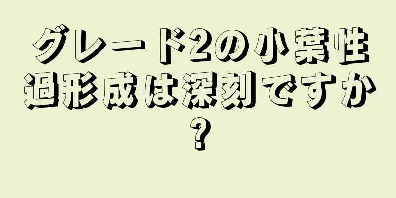 グレード2の小葉性過形成は深刻ですか?