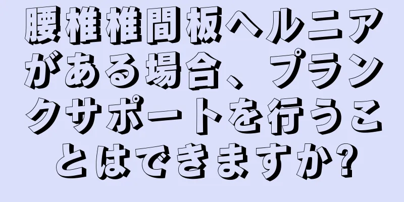 腰椎椎間板ヘルニアがある場合、プランクサポートを行うことはできますか?