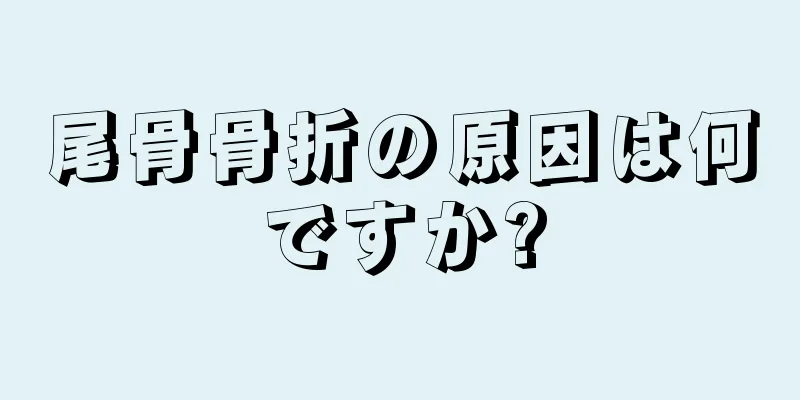 尾骨骨折の原因は何ですか?
