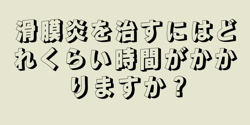 滑膜炎を治すにはどれくらい時間がかかりますか？
