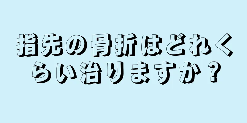 指先の骨折はどれくらい治りますか？