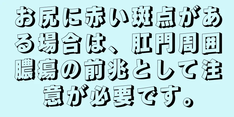 お尻に赤い斑点がある場合は、肛門周囲膿瘍の前兆として注意が必要です。