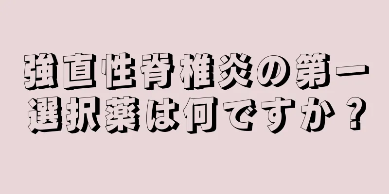 強直性脊椎炎の第一選択薬は何ですか？