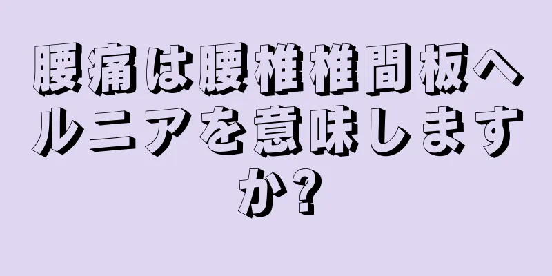 腰痛は腰椎椎間板ヘルニアを意味しますか?