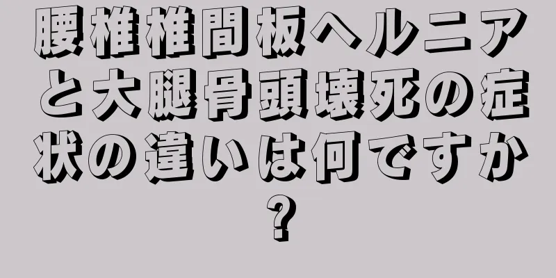 腰椎椎間板ヘルニアと大腿骨頭壊死の症状の違いは何ですか?