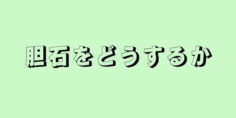 胆石をどうするか