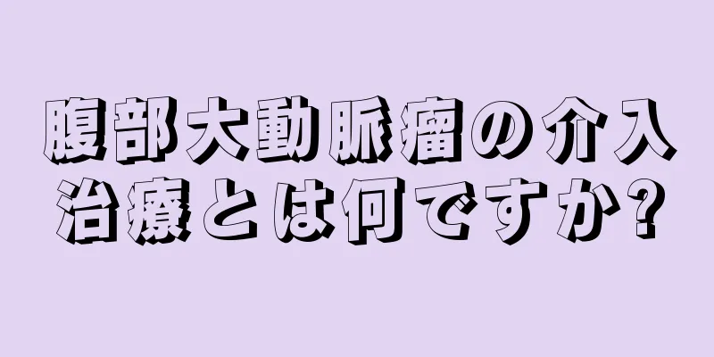 腹部大動脈瘤の介入治療とは何ですか?