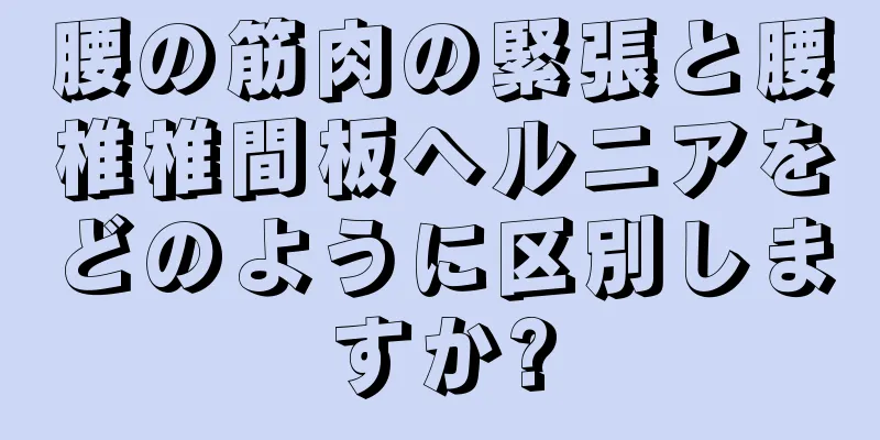 腰の筋肉の緊張と腰椎椎間板ヘルニアをどのように区別しますか?