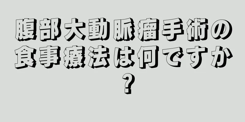 腹部大動脈瘤手術の食事療法は何ですか？