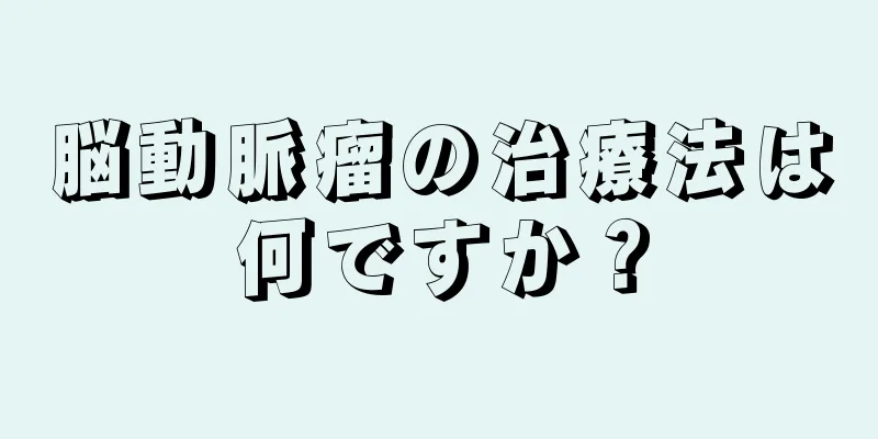 脳動脈瘤の治療法は何ですか？