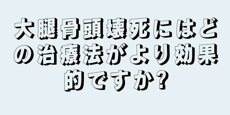 大腿骨頭壊死にはどの治療法がより効果的ですか?
