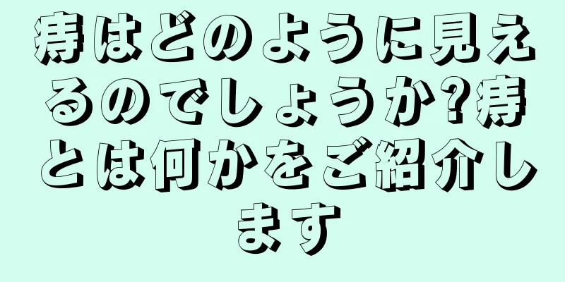 痔はどのように見えるのでしょうか?痔とは何かをご紹介します