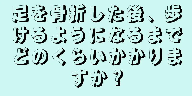 足を骨折した後、歩けるようになるまでどのくらいかかりますか？