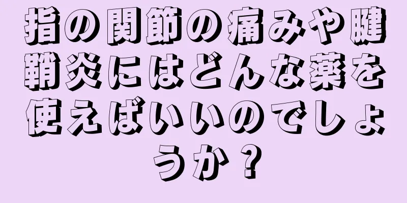 指の関節の痛みや腱鞘炎にはどんな薬を使えばいいのでしょうか？