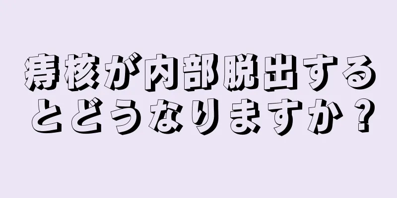 痔核が内部脱出するとどうなりますか？