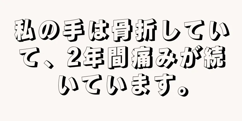 私の手は骨折していて、2年間痛みが続いています。