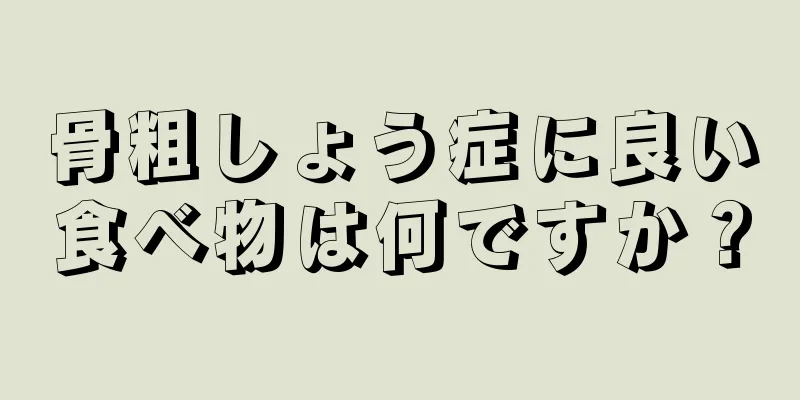 骨粗しょう症に良い食べ物は何ですか？