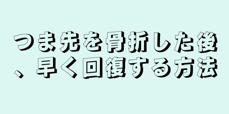 つま先を骨折した後、早く回復する方法