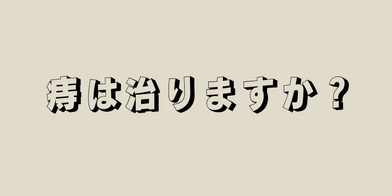 痔は治りますか？