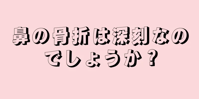 鼻の骨折は深刻なのでしょうか？