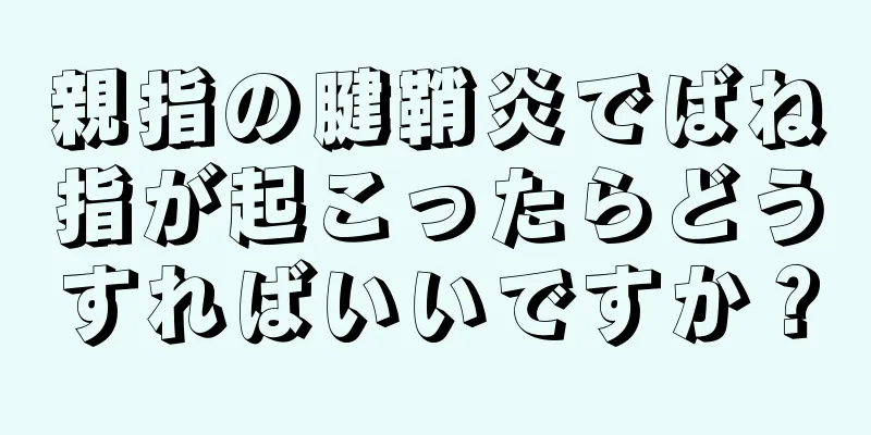 親指の腱鞘炎でばね指が起こったらどうすればいいですか？