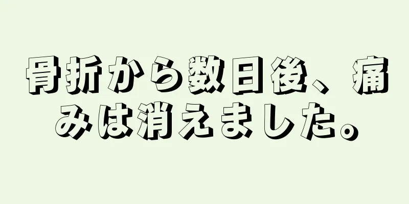 骨折から数日後、痛みは消えました。