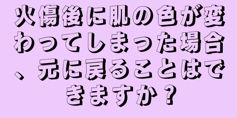 火傷後に肌の色が変わってしまった場合、元に戻ることはできますか？