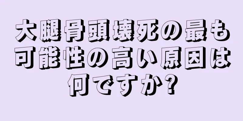 大腿骨頭壊死の最も可能性の高い原因は何ですか?